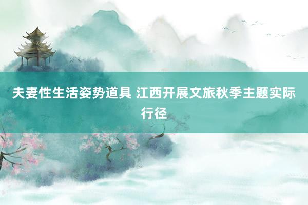 夫妻性生活姿势道具 江西开展文旅秋季主题实际行径