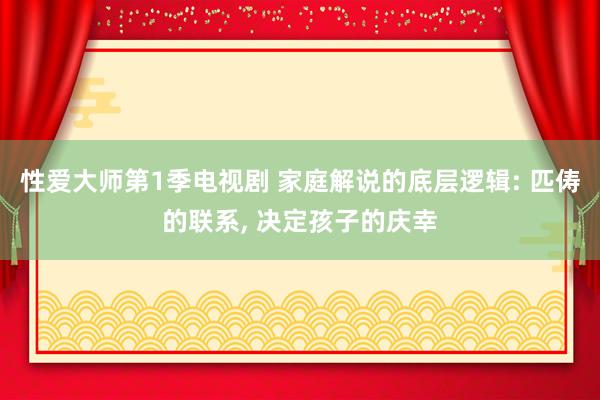 性爱大师第1季电视剧 家庭解说的底层逻辑: 匹俦的联系， 决定孩子的庆幸
