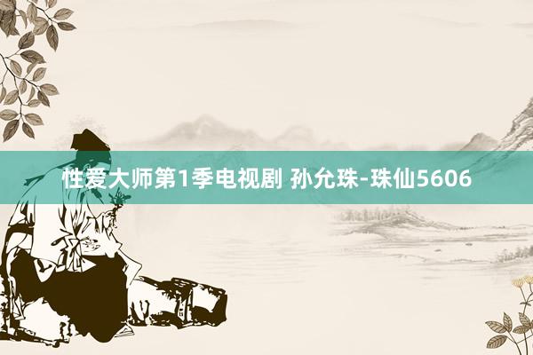 性爱大师第1季电视剧 孙允珠-珠仙5606