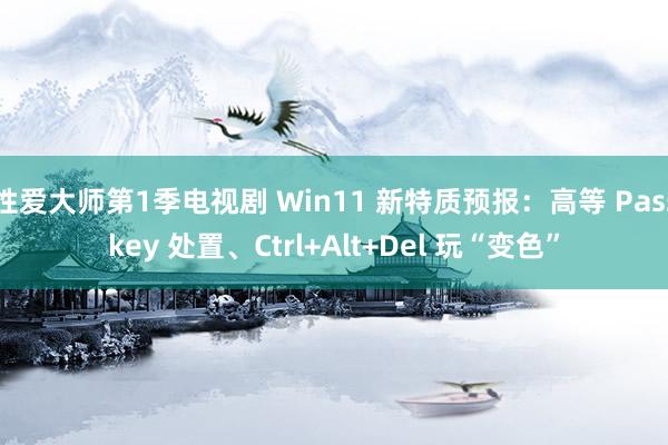 性爱大师第1季电视剧 Win11 新特质预报：高等 Passkey 处置、Ctrl+Alt+Del 玩“变色”