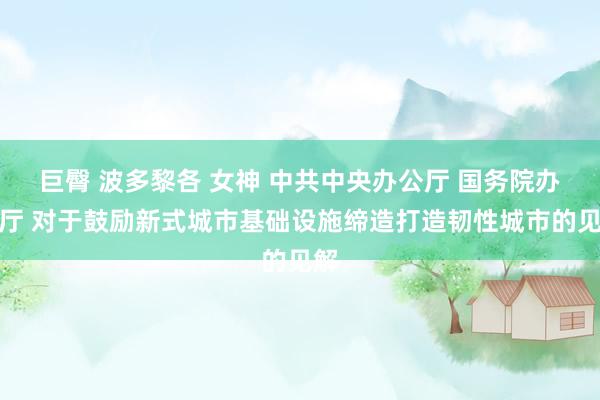巨臀 波多黎各 女神 中共中央办公厅 国务院办公厅 对于鼓励新式城市基础设施缔造打造韧性城市的见解