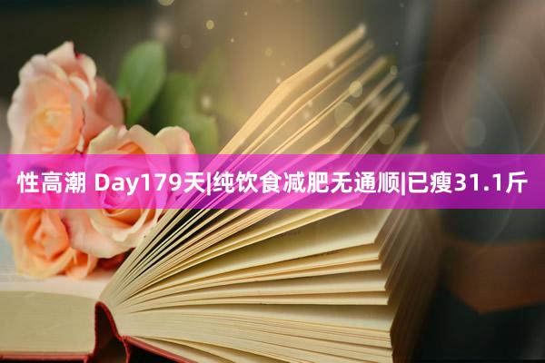 性高潮 Day179天|纯饮食减肥无通顺|已瘦31.1斤