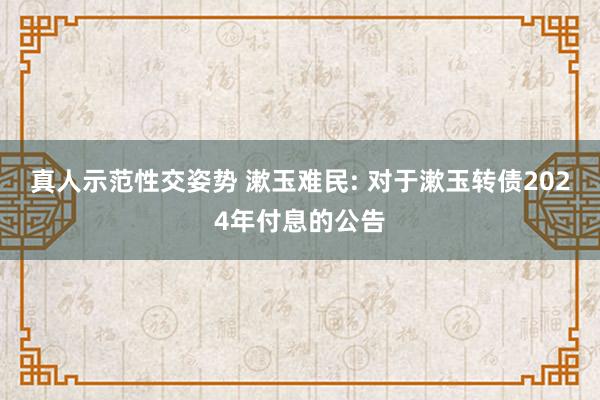 真人示范性交姿势 漱玉难民: 对于漱玉转债2024年付息的公告