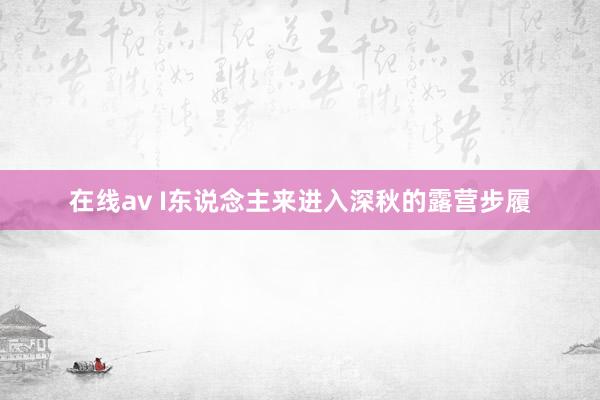 在线av I东说念主来进入深秋的露营步履