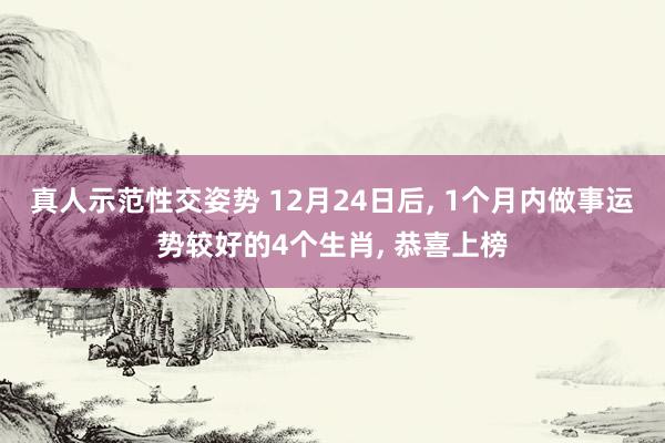 真人示范性交姿势 12月24日后， 1个月内做事运势较好的4个生肖， 恭喜上榜