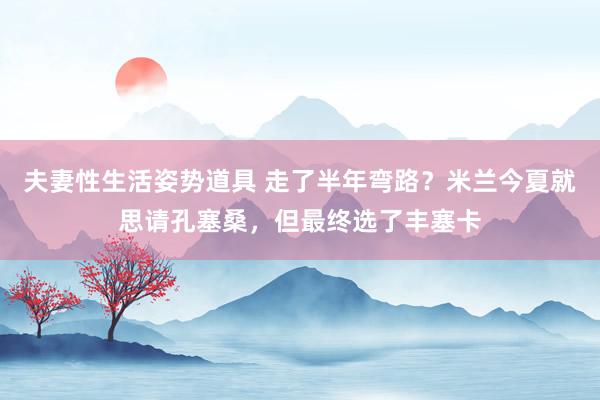 夫妻性生活姿势道具 走了半年弯路？米兰今夏就思请孔塞桑，但最终选了丰塞卡