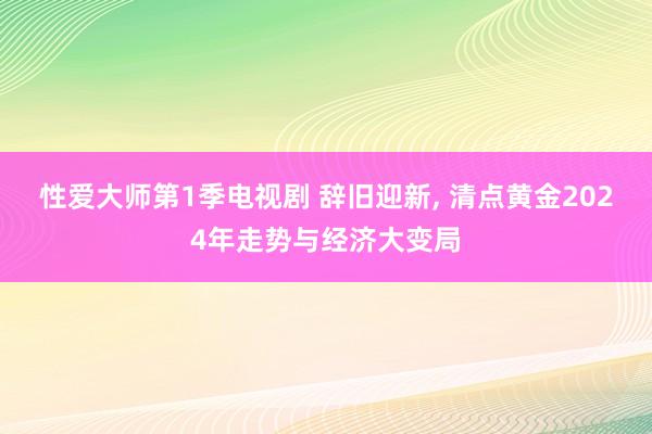 性爱大师第1季电视剧 辞旧迎新， 清点黄金2024年走势与经济大变局