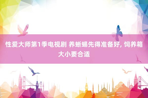 性爱大师第1季电视剧 养蜥蜴先得准备好， 饲养箱大小要合适