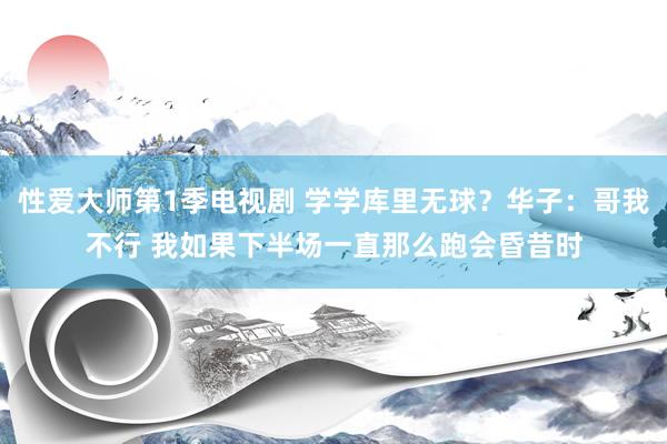 性爱大师第1季电视剧 学学库里无球？华子：哥我不行 我如果下半场一直那么跑会昏昔时