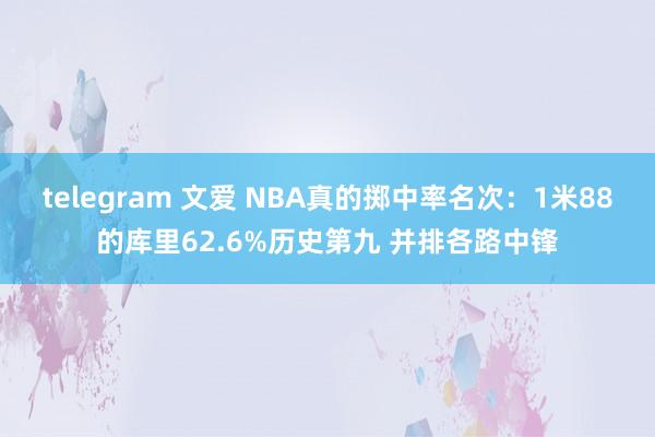 telegram 文爱 NBA真的掷中率名次：1米88的库里62.6%历史第九 并排各路中锋