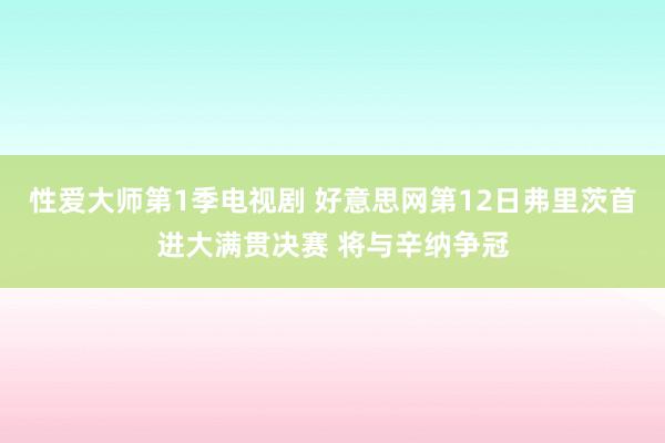 性爱大师第1季电视剧 好意思网第12日弗里茨首进大满贯决赛 将与辛纳争冠