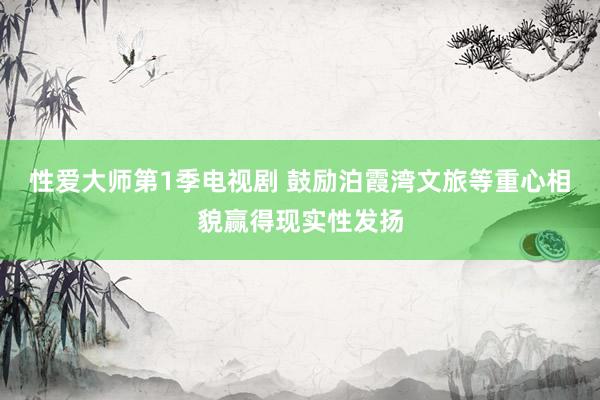 性爱大师第1季电视剧 鼓励泊霞湾文旅等重心相貌赢得现实性发扬
