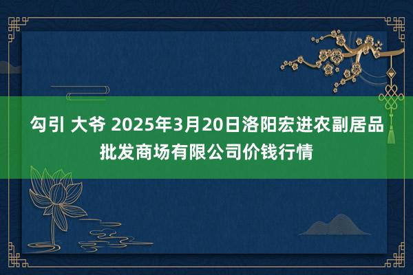 勾引 大爷 2025年3月20日洛阳宏进农副居品批发商场有限公司价钱行情