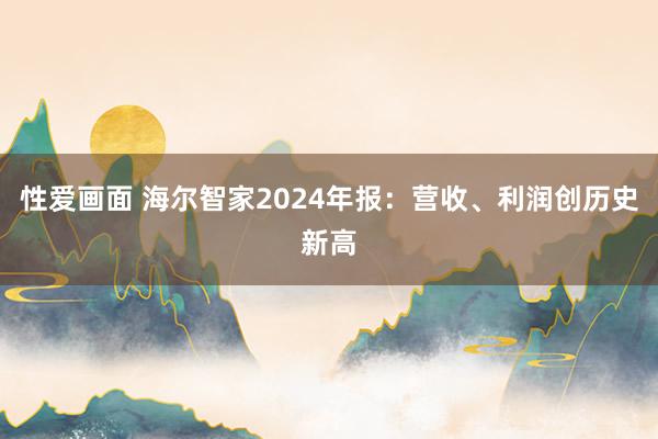 性爱画面 海尔智家2024年报：营收、利润创历史新高