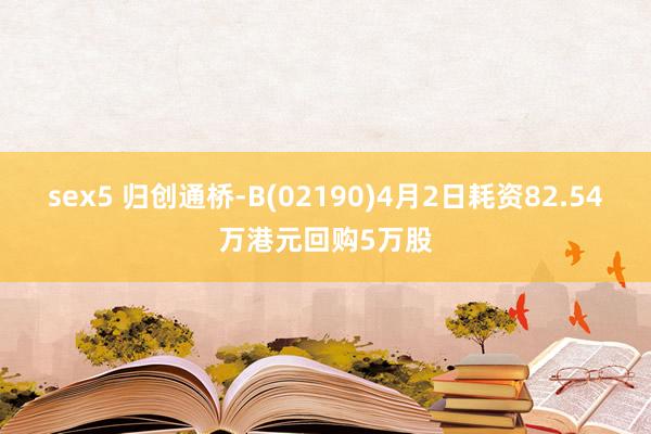 sex5 归创通桥-B(02190)4月2日耗资82.54万港元回购5万股