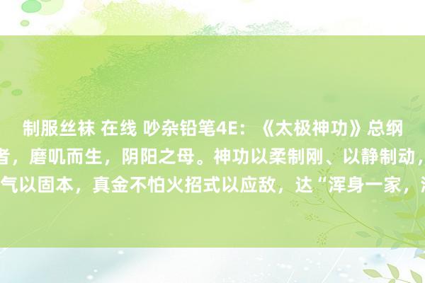 制服丝袜 在线 吵杂铅笔4E:《太极神功》总纲阴阳相济,动静相生太极者,磨叽而生,阴阳之母。神功以柔制刚、以静制动,修内气以固本,真金不怕火招式以应敌,达“浑身一家,混元一气”之境 。 一、内功修...