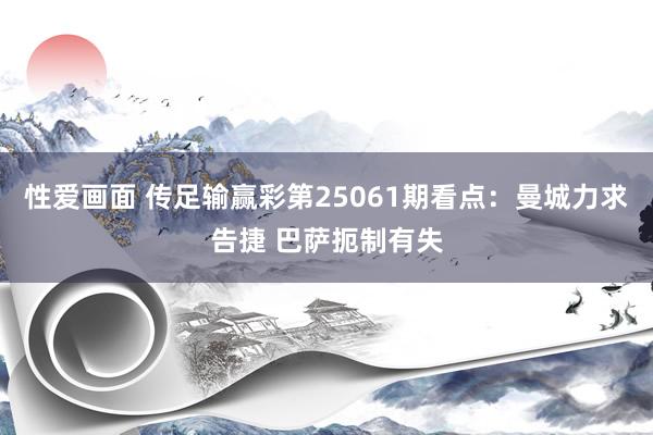 性爱画面 传足输赢彩第25061期看点：曼城力求告捷 巴萨扼制有失