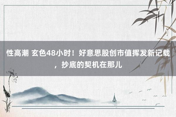 性高潮 玄色48小时！好意思股创市值挥发新记载，抄底的契机在那儿